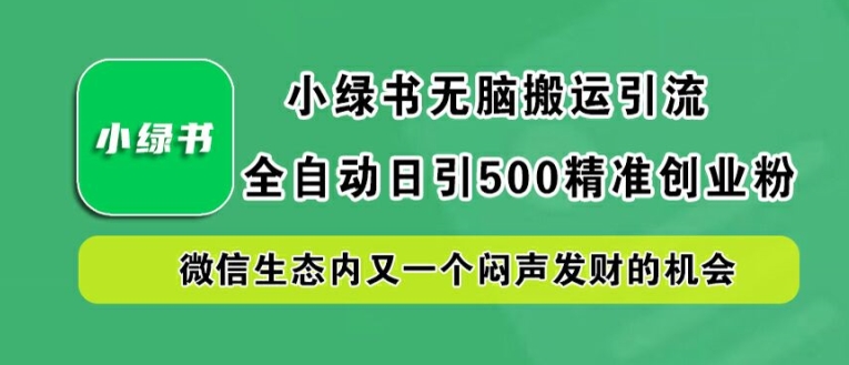小绿书无脑搬运引流，全自动日引500精准创业粉，微信生态内又一个闷声发财的机会【揭秘】-小鹏项目网