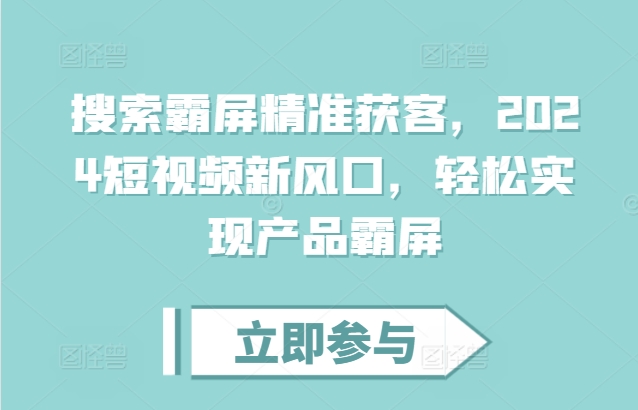 搜索霸屏精准获客，2024短视频新风口，轻松实现产品霸屏-小鹏项目网