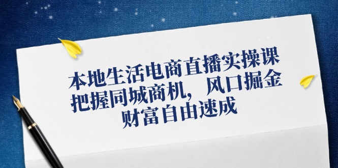 本地生活电商直播实操课，把握同城商机，风口掘金，财富自由速成-小鹏项目网