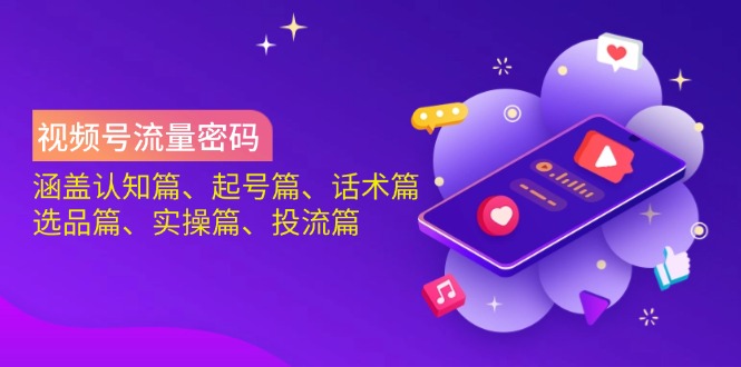 视频号流量密码：涵盖认知篇、起号篇、话术篇、选品篇、实操篇、投流篇-小鹏项目网