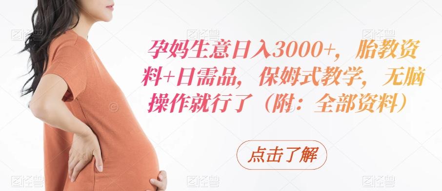 孕妈生意日入3000+，胎教资料+日需品，保姆式教学，无脑操作就行了（附：全部资料）-小鹏项目网