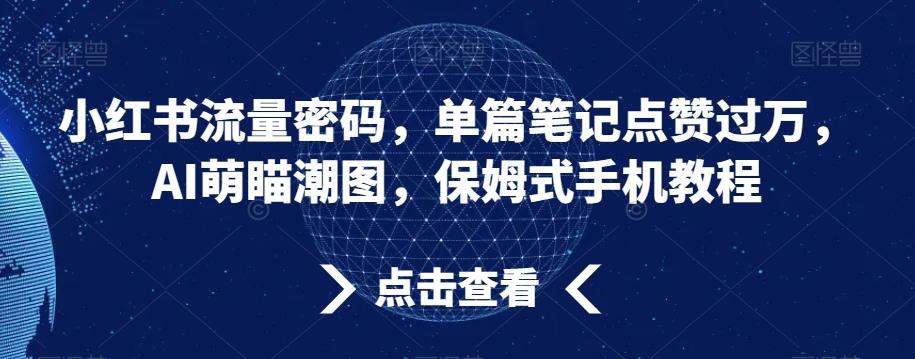 小红书流量密码，单篇笔记点赞过万，AI萌瞄潮图，保姆式手机教程【揭秘】-小鹏项目网