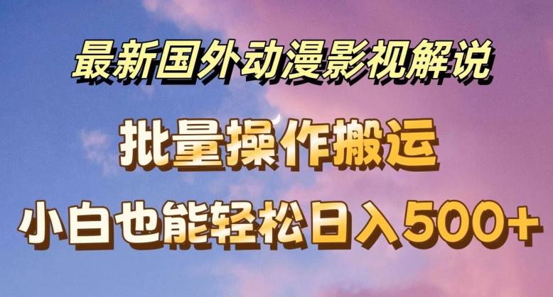 最新国外动漫影视解说，批量下载自动翻译，小白也能轻松日入500+【揭秘】-小鹏项目网