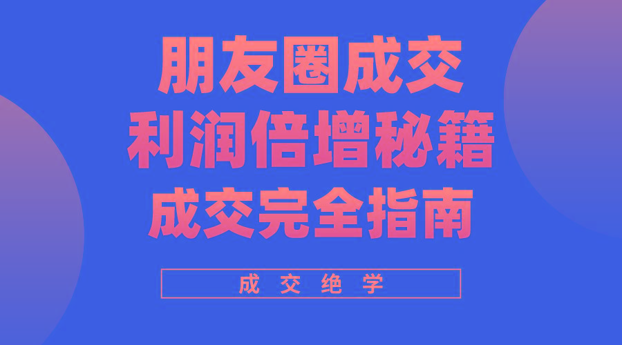 利用朋友圈成交年入100万，朋友圈成交利润倍增秘籍-小鹏项目网