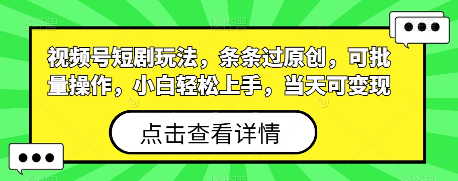 视频号短剧玩法，条条过原创，可批量操作，小白轻松上手，当天可变现-小鹏项目网