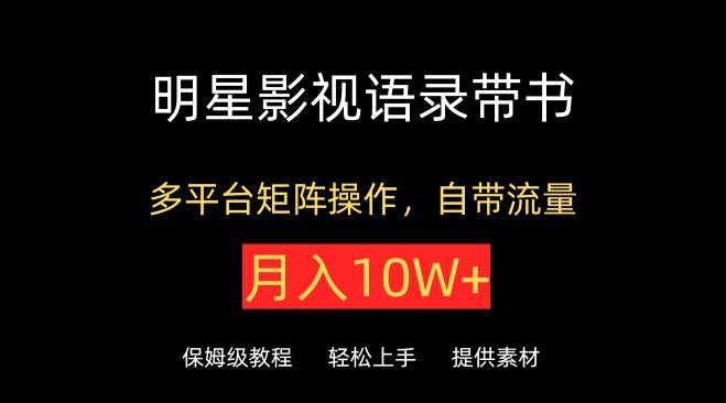 明星影视语录带书，抖音快手小红书视频号多平台矩阵操作，自带流量，月入10W+【揭秘】-小鹏项目网