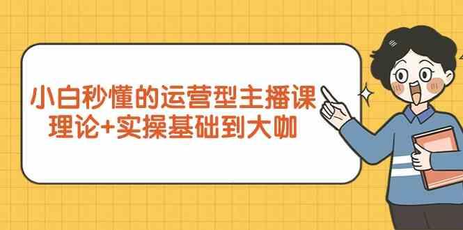 新手小白秒懂的运营型主播课，理论+实操基础到大咖(7节课)-小鹏项目网