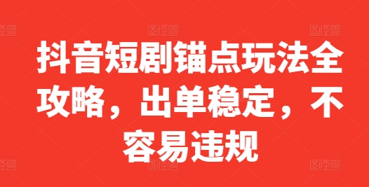 抖音短剧锚点玩法全攻略，出单稳定，不容易违规-小鹏项目网