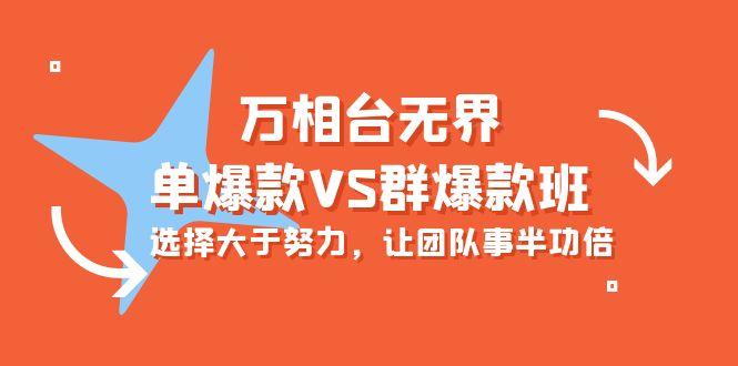 (10065期)万相台无界-单爆款VS群爆款班：选择大于努力，让团队事半功倍(16节课)-小鹏项目网