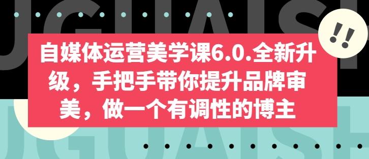 自媒体运营美学课6.0.全新升级，手把手带你提升品牌审美，做一个有调性的博主-小鹏项目网