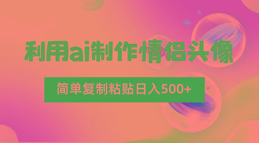 利用ai制作情侣头像，简单复制粘贴日入500+，零成本适合新手制作-小鹏项目网