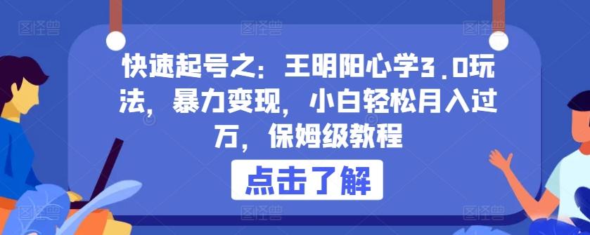 快速起号之：王明阳心学3.0玩法，暴力变现，小白轻松月入过万，保姆级教程【揭秘】-小鹏项目网