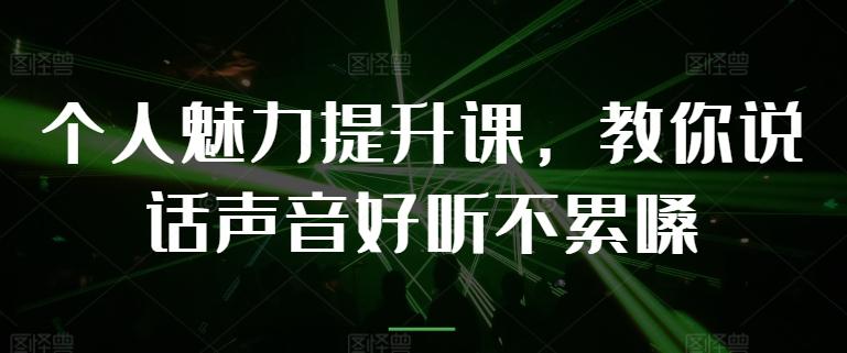 个人魅力提升课，教你说话声音好听不累嗓-小鹏项目网