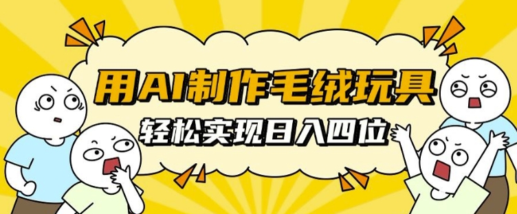 用AI制作毛绒玩具，轻松实现日入四位数【揭秘】-小鹏项目网