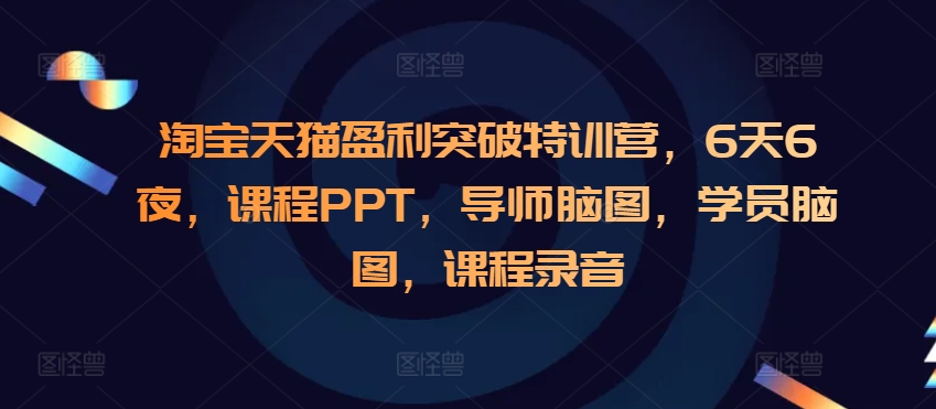 淘宝天猫盈利突破特训营，6天6夜，课程PPT，导师脑图，学员脑图，课程录音-小鹏项目网