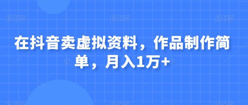 在抖音卖虚拟资料，作品制作简单，月入1万+-小鹏项目网