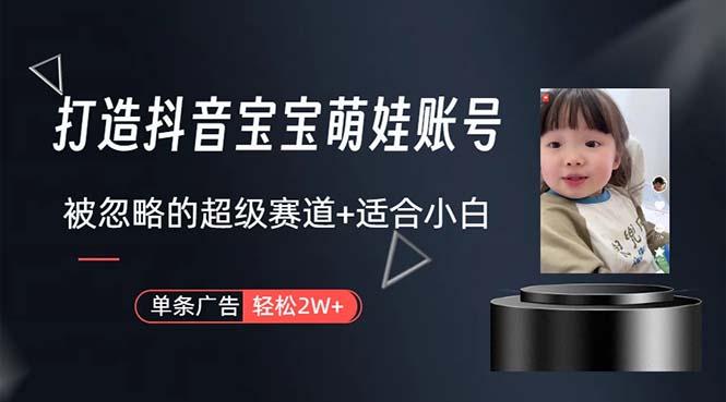 打造抖音宝宝账号，一条广告2W，大部分人忽略的超级赛道，小白简单入手-小鹏项目网