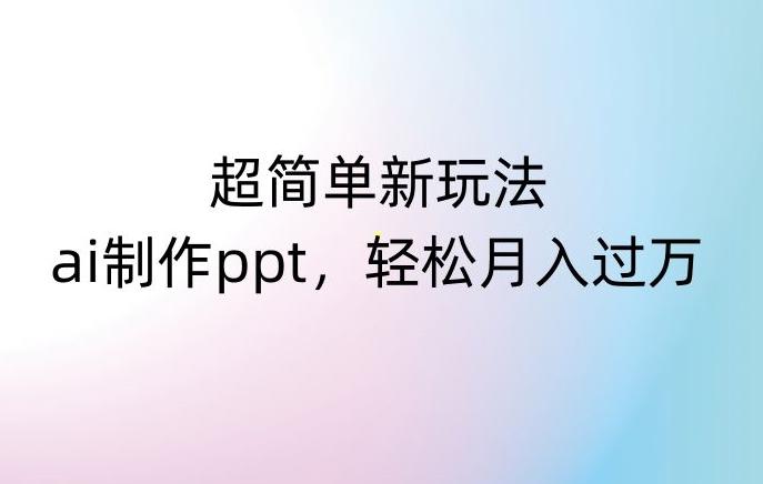 超简单新玩法，靠ai制作PPT，几分钟一个作品，小白也可以操作，月入过万【揭秘】-小鹏项目网