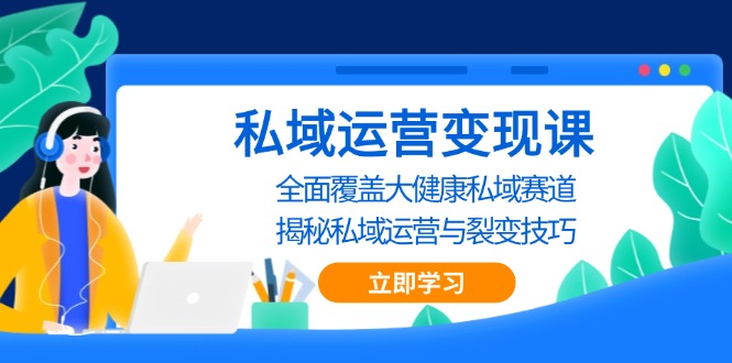 私域 运营变现课，全面覆盖大健康私域赛道，揭秘私域 运营与裂变技巧-小鹏项目网