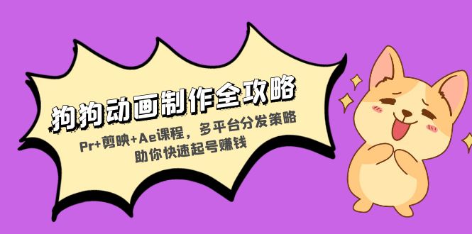 狗狗动画制作全攻略：Pr+剪映+Ae课程，多平台分发策略助你快速起号赚钱-小鹏项目网