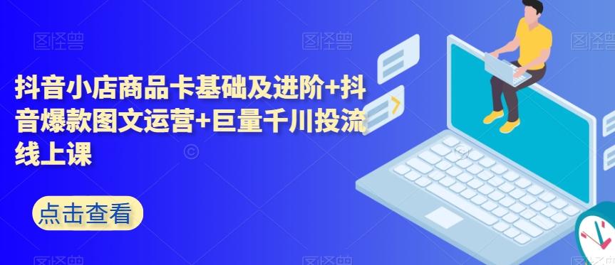 抖音小店商品卡基础及进阶+抖音爆款图文运营+巨量千川投流线上课-小鹏项目网