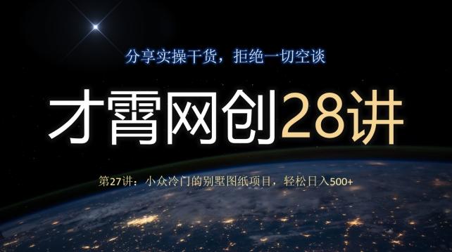 才霄网创28讲第27讲：小众冷门的别墅图纸项目，轻松日入500+-小鹏项目网
