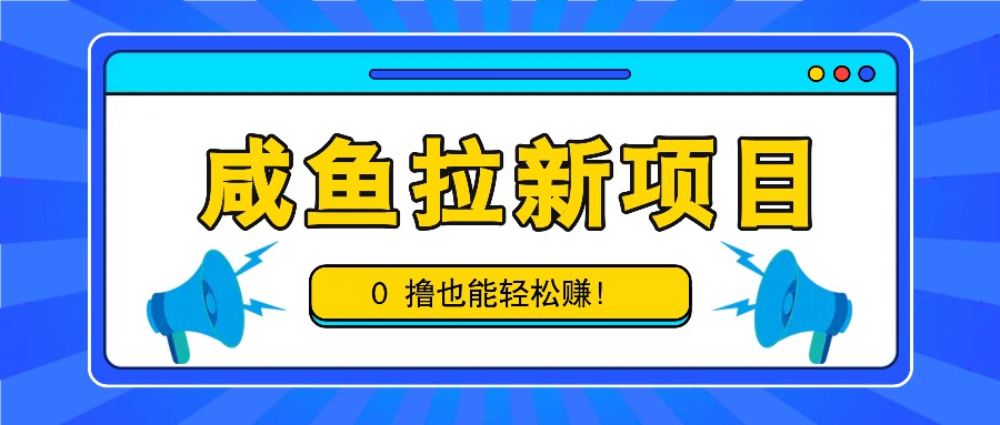 咸鱼拉新项目，拉新一单6-9元，0撸也能轻松赚，白撸几十几百！-小鹏项目网