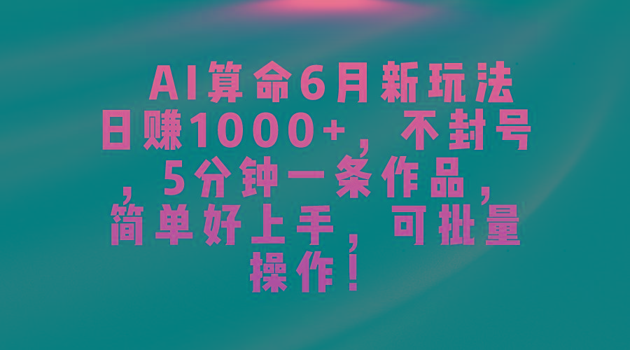 AI算命6月新玩法，日赚1000+，不封号，5分钟一条作品，简单好上手，可…-小鹏项目网