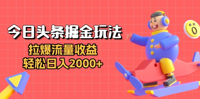 今日头条掘金玩法：拉爆流量收益，轻松日入2000+-小鹏项目网