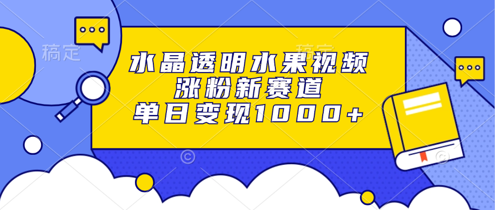 水晶透明水果视频，涨粉新赛道，单日变现1000+-小鹏项目网