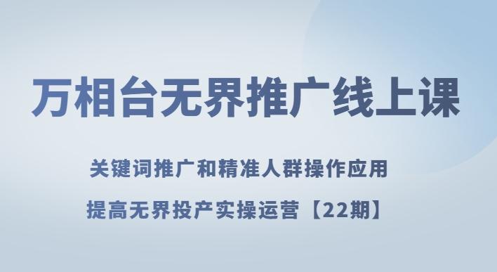 万相台无界推广线上课关键词推广和精准人群操作应用，提高无界投产实操运营【22期】-小鹏项目网