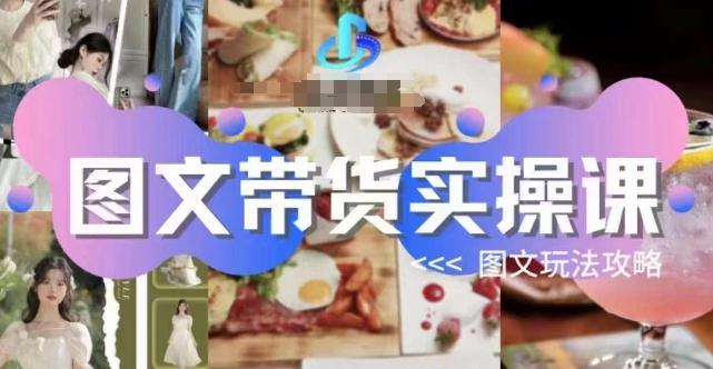 图文带货实操课，图文玩法攻略玩法-小鹏项目网