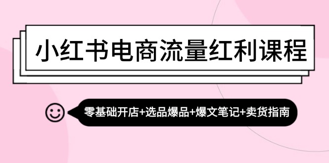 小红书电商流量红利课程：零基础开店+选品爆品+爆文笔记+卖货指南-小鹏项目网
