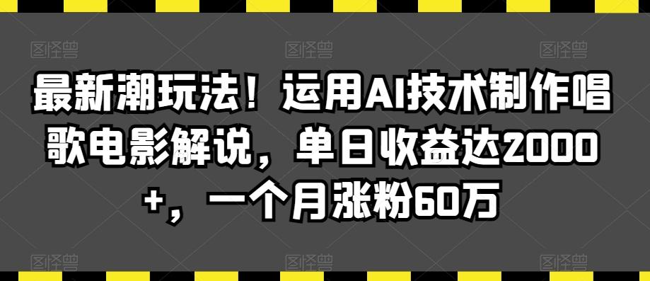 最新潮玩法！运用AI技术制作唱歌电影解说，单日收益达2000+，一个月涨粉60万【揭秘】-小鹏项目网