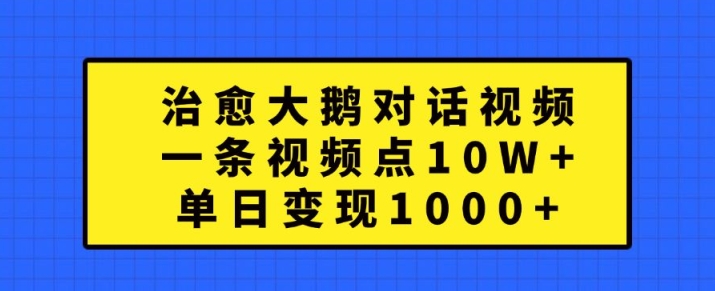 治愈大鹅对话视频，一条视频点赞 10W+，单日变现1k+【揭秘】-小鹏项目网