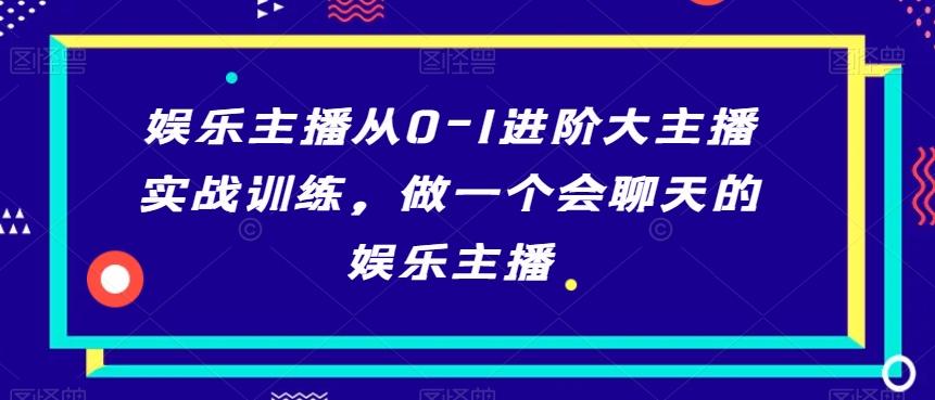 娱乐主播从0-1进阶大主播实战训练，做一个会聊天的娱乐主播-小鹏项目网