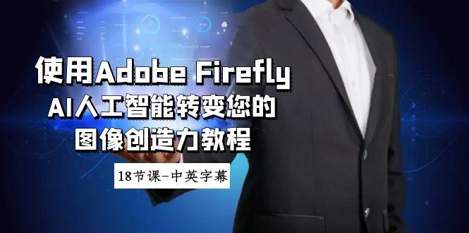 使用Adobe Firefly AI人工智能转变您的图像创造力教程-18节课-中英字幕-小鹏项目网