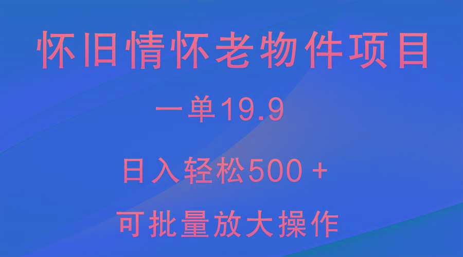 怀旧情怀老物件项目，一单19.9，日入轻松500＋，无操作难度，小白可轻松上手-小鹏项目网