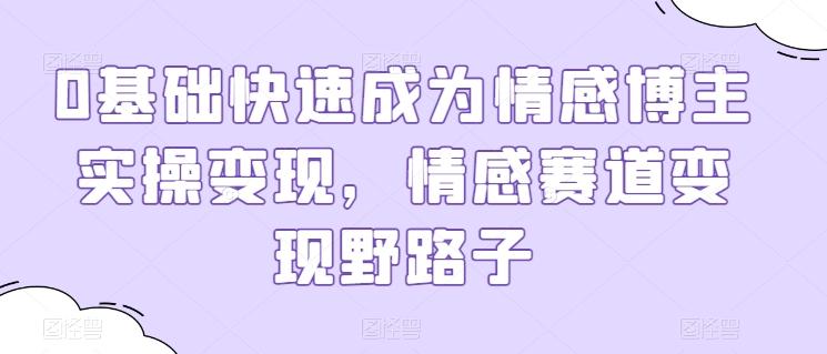 0基础快速成为情感博主实操变现，情感赛道变现野路子-小鹏项目网