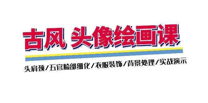 古风-头像绘画课-2期：头肩颈/五官脸部细化/衣服装饰/背景处理/实战演示-小鹏项目网