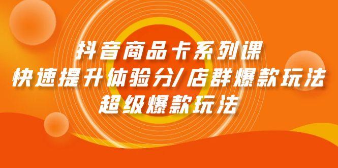 (9988期)抖音商品卡系列课：快速提升体验分/店群爆款玩法/超级爆款玩法-小鹏项目网