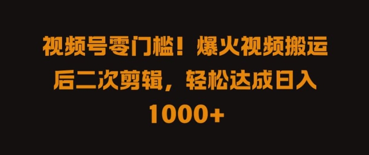 视频号零门槛，爆火视频搬运后二次剪辑，轻松达成日入 1k+【揭秘】-小鹏项目网