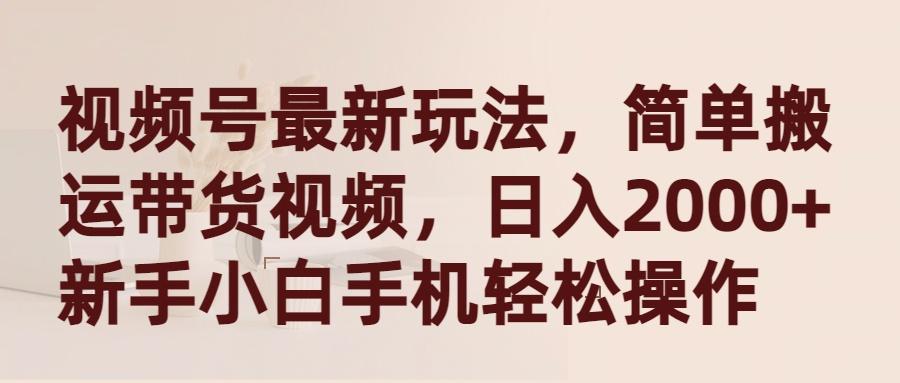 (9486期)视频号最新玩法，简单搬运带货视频，日入2000+，新手小白手机轻松操作-小鹏项目网