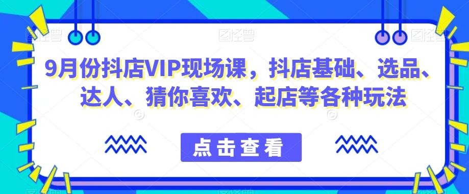 9月份抖店VIP现场课，抖音小店基础、选品、达人、猜你喜欢、起店等各种玩法-小鹏项目网