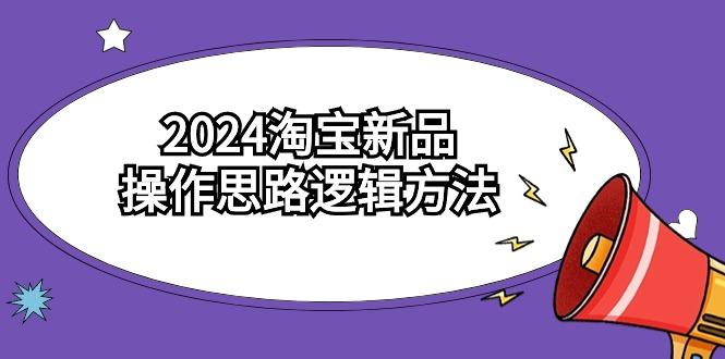 (9254期)2024淘宝新品操作思路逻辑方法(6节视频课)-小鹏项目网