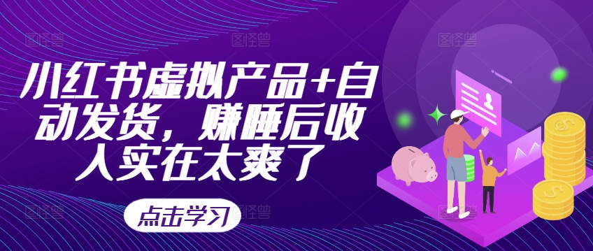 小红书虚拟产品+自动发货，赚睡后收入实在太爽了-小鹏项目网