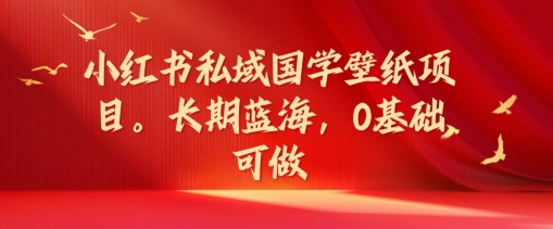 小红书私域国学壁纸项目，长期蓝海，0基础可做【揭秘】-小鹏项目网