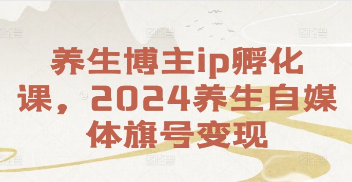 养生博主ip孵化课，2024养生自媒体旗号变现-小鹏项目网