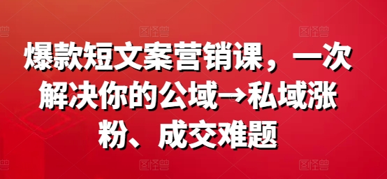 爆款短文案营销课，一次解决你的公域→私域涨粉、成交难题-小鹏项目网