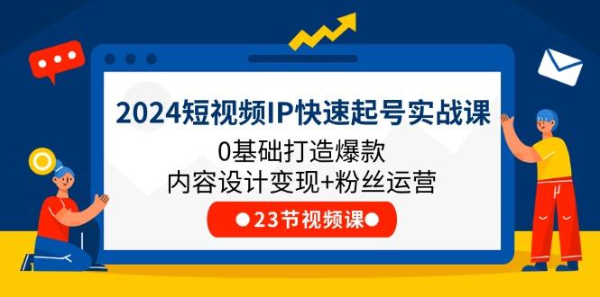 2024短视频IP快速起号实战课，0基础打造爆款内容设计变现+粉丝运营(23节-小鹏项目网